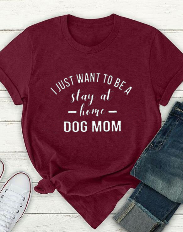 I Just Want To Be A Stay At Home Dog Mom-Dog Mama T shirt Gift For Dogs Lover Dog Mom Shirt -Dogs Mom Sweater - Dog Mom Gift -Dog Lover